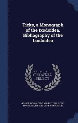 Ticks, a Monograph of the Ixodoidea. Bibliography of the Ixodoidea 1