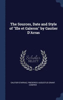 bokomslag The Sources, Date and Style of &quot;Ille et Galeron&quot; by Gautier D'Arras