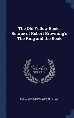 The Old Yellow Book; Source of Robert Browning's The Ring and the Book 1