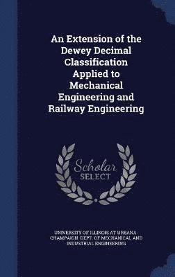 University of Illinois at Urbana-Champai - Extension of the Dewey Decimal Classification Applied to Mechanical Engineering and Railway Engineering, Inbunden