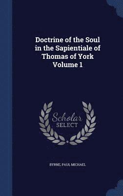 Doctrine of the Soul in the Sapientiale of Thomas of York; Volume 1