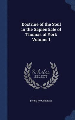 Doctrine of the Soul in the Sapientiale of Thomas of York; Volume 1 1