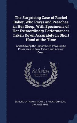 Samuel Latham Mitchill, E Polk Johnson, Charles Mais - Surprising Case of Rachel Baker, Who Prays and Preaches in Her Sleep, With Specimens of Her Extraordinary Performances Taken Down Accurately in Short Hand at the Time, Inbunden