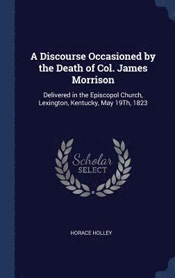 A Discourse Occasioned by the Death of Col. James Morrison 1