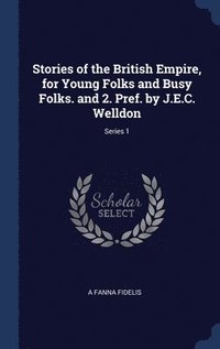 bokomslag Stories of the British Empire, for Young Folks and Busy Folks. and 2. Pref. by J.E.C. Welldon; Series 1