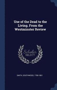 bokomslag Use of the Dead to the Living. From the Westminster Review
