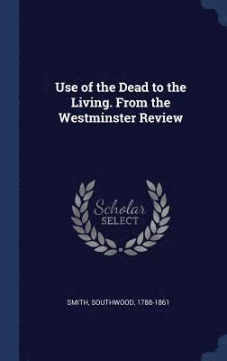 Use of the Dead to the Living. From the Westminster Review 1