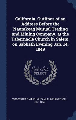 bokomslag California. Outlines of an Address Before the Naumkeag Mutual Trading and Mining Company, at the Tabernacle Church in Salem, on Sabbath Evening Jan. 14, 1849