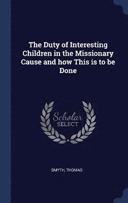 The Duty of Interesting Children in the Missionary Cause and how This is to be Done 1