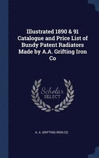 bokomslag Illustrated 1890 & 91 Catalogue and Price List of Bundy Patent Radiators Made by A.A. Grifting Iron Co