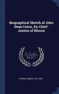 Biographical Sketch of John Dean Caton, Ex-Chief-Justice of Illinois 1