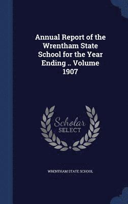 Annual Report of the Wrentham State School for the Year Ending ..; Volume 1907 1