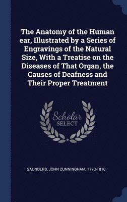 bokomslag The Anatomy of the Human ear, Illustrated by a Series of Engravings of the Natural Size, With a Treatise on the Diseases of That Organ, the Causes of Deafness and Their Proper Treatment