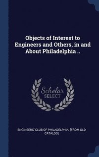 bokomslag Objects of Interest to Engineers and Others, in and About Philadelphia ..