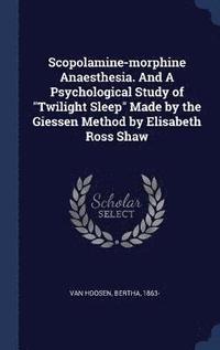 bokomslag Scopolamine-morphine Anaesthesia. And A Psychological Study of &quot;Twilight Sleep&quot; Made by the Giessen Method by Elisabeth Ross Shaw