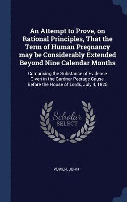 An Attempt to Prove, on Rational Principles, That the Term of Human Pregnancy may be Considerably Extended Beyond Nine Calendar Months 1