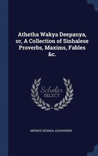 bokomslag Athetha Wakya Deepanya, or, A Collection of Sinhalese Proverbs, Maxims, Fables &c.