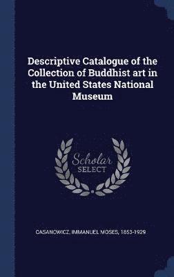 Descriptive Catalogue of the Collection of Buddhist art in the United States National Museum 1