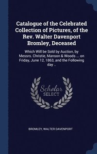 bokomslag Catalogue of the Celebrated Collection of Pictures, of the Rev. Walter Davenport Bromley, Deceased