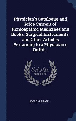 Physician's Catalogue and Price Current of Homoepathic Medicines and Books, Surgical Instruments, and Other Articles Pertaining to a Physician's Outfit .. 1