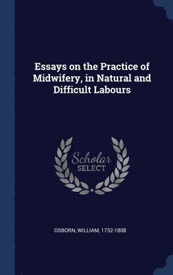 bokomslag Essays on the Practice of Midwifery, in Natural and Difficult Labours
