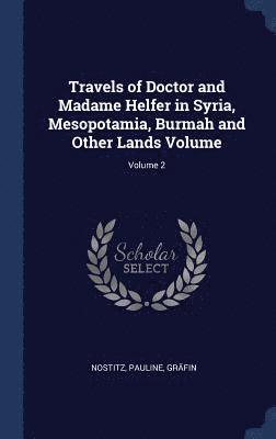 Nostitz Pauline Gräfin - Travels of Doctor and Madame Helfer in Syria, Mesopotamia, Burmah and Other Lands Volume; Volume 2, Inbunden