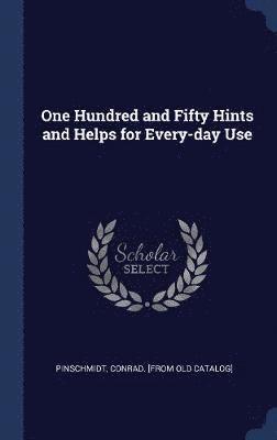 One Hundred and Fifty Hints and Helps for Every-day Use 1