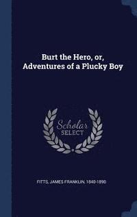bokomslag Burt the Hero, or, Adventures of a Plucky Boy