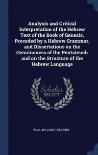 bokomslag Analysis and Critical Interpretation of the Hebrew Text of the Book of Genesis, Preceded by a Hebrew Grammar, and Dissertations on the Genuineness of the Pentateuch and on the Structure of the Hebr...
