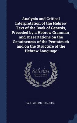 bokomslag Analysis and Critical Interpretation of the Hebrew Text of the Book of Genesis, Preceded by a Hebrew Grammar, and Dissertations on the Genuineness of the Pentateuch and on the Structure of the Hebr...