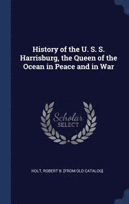 bokomslag History of the U. S. S. Harrisburg, the Queen of the Ocean in Peace and in War