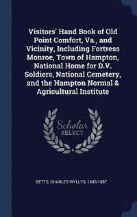 bokomslag Visitors' Hand Book of Old Point Comfort, Va., and Vicinity, Including Fortress Monroe, Town of Hampton, National Home for D.V. Soldiers, National Cemetery, and the Hampton Normal & Agricultural