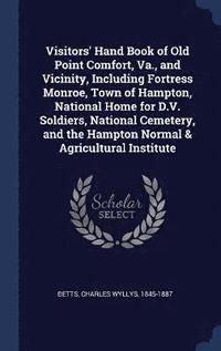 bokomslag Visitors' Hand Book of Old Point Comfort, Va., and Vicinity, Including Fortress Monroe, Town of Hampton, National Home for D.V. Soldiers, National Cemetery, and the Hampton Normal & Agricultural In...