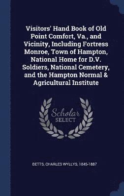 bokomslag Visitors' Hand Book of Old Point Comfort, Va., and Vicinity, Including Fortress Monroe, Town of Hampton, National Home for D.V. Soldiers, National Cemetery, and the Hampton Normal & Agricultural In...