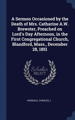 bokomslag Sermon Occasioned by the Death of Mrs. Catharine A.W. Brewster, Preached on Lord's Day Afternoon, in the First Congregational Church, Blandford, Mass., December 28, 1851