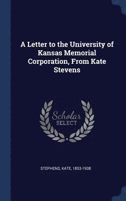 Stephens Kate 1853-1938, Kate Stephens - Letter to the University of Kansas Memorial Corporation, From Kate Stevens, Inbunden