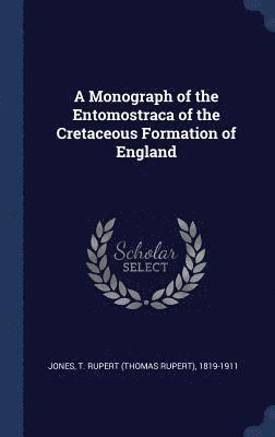 A Monograph of the Entomostraca of the Cretaceous Formation of England 1