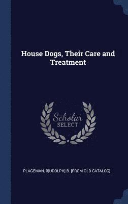 bokomslag House Dogs, Their Care and Treatment