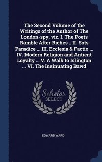 bokomslag The Second Volume of the Writings of the Author of The London-spy, viz. I. The Poets Ramble After Riches .. II. Sots Paradice ... III. Ecclesia & Factio ... IV. Modern Religion and Antient Loyalty