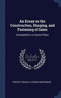 bokomslag An Essay on the Construction, Hanging, and Fastening of Gates