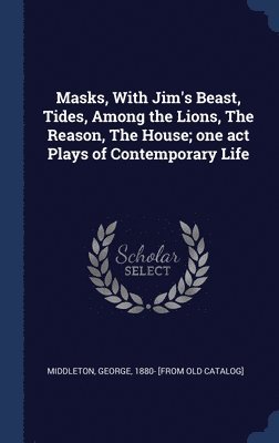 Masks, With Jim's Beast, Tides, Among the Lions, The Reason, The House; one act Plays of Contemporary Life 1