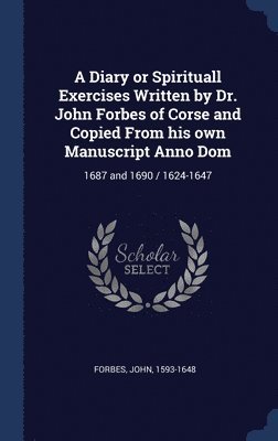 bokomslag A Diary or Spirituall Exercises Written by Dr. John Forbes of Corse and Copied From his own Manuscript Anno Dom