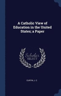 bokomslag A Catholic View of Education in the United States; a Paper