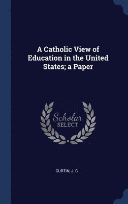 A Catholic View of Education in the United States; a Paper 1