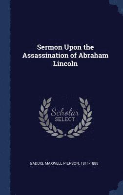Maxwell Pierson Gaddis - Sermon Upon the Assassination of Abraham Lincoln, Inbunden