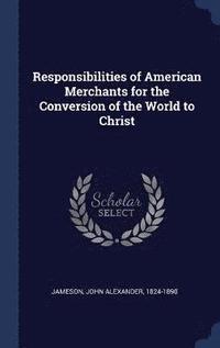 bokomslag Responsibilities of American Merchants for the Conversion of the World to Christ