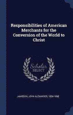 Responsibilities of American Merchants for the Conversion of the World to Christ 1