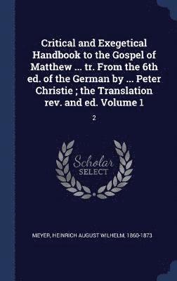 Critical and Exegetical Handbook to the Gospel of Matthew ... tr. From the 6th ed. of the German by ... Peter Christie; the Translation rev. and ed. Volume 1 1