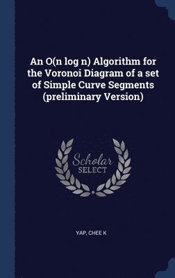 Chee K Yap - O(n log n) Algorithm for the Voronoi Diagram of a set of Simple Curve Segments (preliminary Version), Inbunden