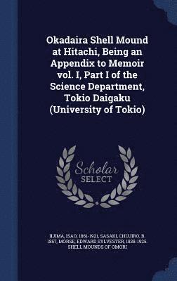 bokomslag Okadaira Shell Mound at Hitachi, Being an Appendix to Memoir vol. I, Part I of the Science Department, Tokio Daigaku (University of Tokio)